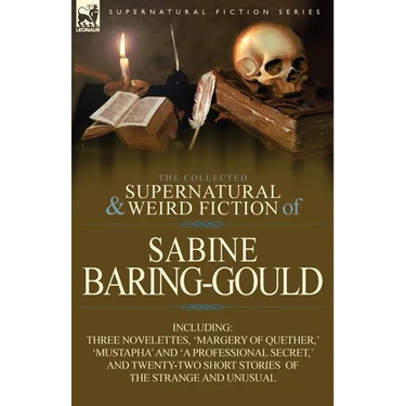 The Collected Supernatural and Weird Fiction of Sabine Baring-Gould: Including Three Novelettes, 'Margery of Quether, ' 'Mustapha' and 'a Professional