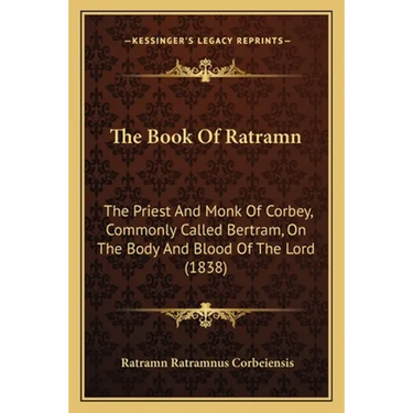 The Book Of Ratramn: The Priest And Monk Of Corbey, Commonly Called Bertram, On The Body And Blood Of The Lord (1838)