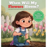 When Will My Flowers Bloom?: A Springtime Picture Book About Patience and Growing in Your Own Time