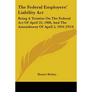The Federal Employers' Liability Act: Being A Treatise On The Federal Act Of April 22, 1908, And The Amendment Of April 5, 1910 (1913)