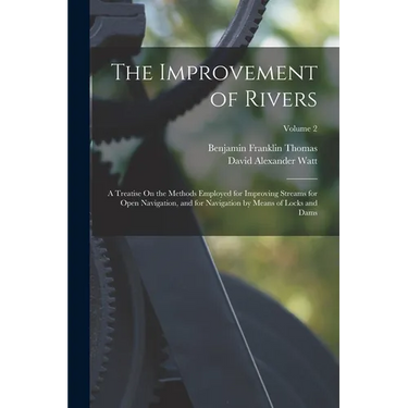 The Improvement of Rivers: A Treatise On the Methods Employed for Improving Streams for Open Navigation, and for Navigation by Means of Locks and