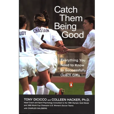 Catch Them Being Good: Everything You Need to Know to Successfully Coach Girls