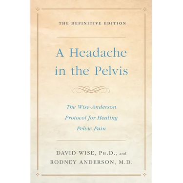 A Headache in the Pelvis: The Wise-Anderson Protocol for Healing Pelvic Pain: The Definitive Edition