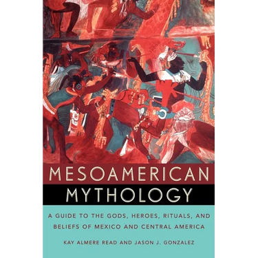 Mesoamerican Mythology: A Guide to the Gods, Heroes, Rituals, and Beliefs of Mexico and Central America