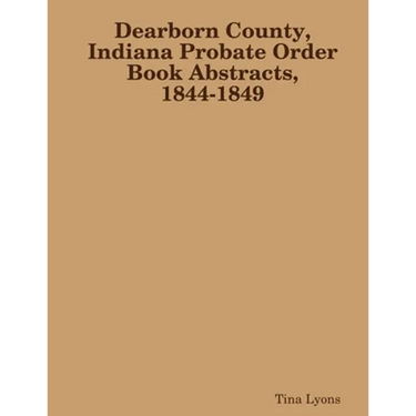Dearborn County, Indiana Probate Order Book Abstracts, 1844-1849