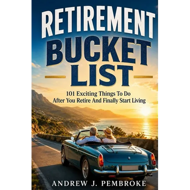 Retirement Bucket List: 101 Exciting Things to Do After You Retire and Finally Start Living
