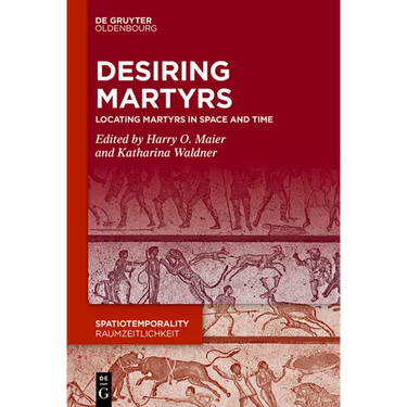 Desiring Martyrs: Locating Martyrs in Space and Time