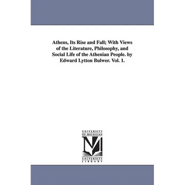 Athens, Its Rise and Fall; With Views of the Literature, Philosophy, and Social Life of the Athenian People. by Edward Lytton Bulwer. Vol. 1.