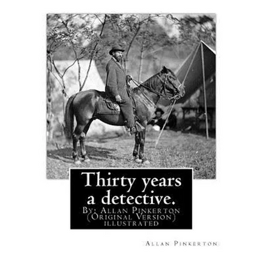 Thirty years a detective. By: Allan Pinkerton (Original Version) illustrated: Thirty years a detective: a thorough and comprehensive exposé of crimi