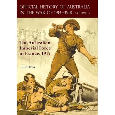 The Official History of Australia in the War of 1914-1918: Volume IV - The Australian Imperial Force in France: 1917