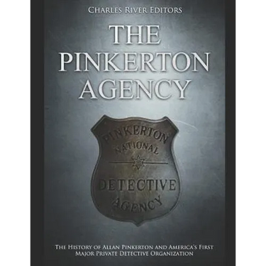 The Pinkerton Agency: The History of Allan Pinkerton and America's First Major Private Detective Organization
