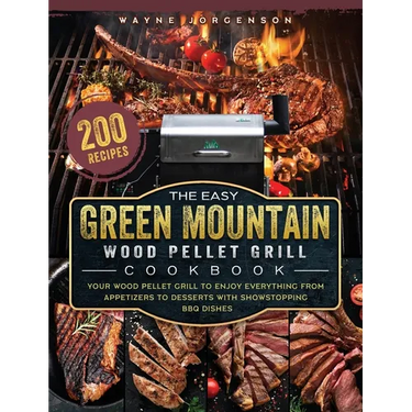 The Easy Green Mountain Wood Pellet Grill Cookbook: 200 Recipes for Your Wood Pellet Grill to Enjoy Everything from Appetizers to Desserts with Showst
