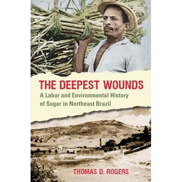 The Deepest Wounds: A Labor and Environmental History of Sugar in Northeast Brazil