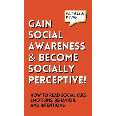 Gain Social Awareness and Become Socially Perceptive! How to Read Social Cues, Emotions, Behavior, and Intentions
