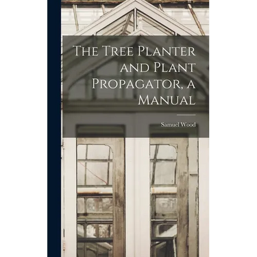 The Tree Planter and Plant Propagator, a Manual