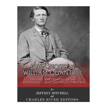 John Mosby and William Quantrill: The Lives and Legacies of the Confederacy's Most Notorious Partisans