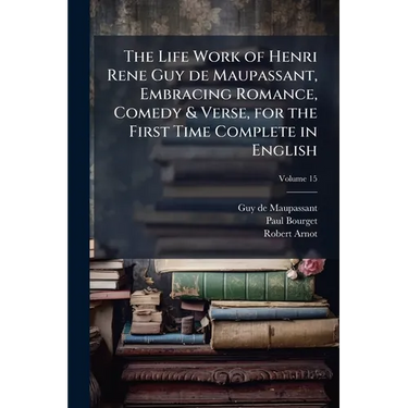 The Life Work of Henri Rene Guy de Maupassant, Embracing Romance, Comedy & Verse, for the First Time Complete in English; Volume 15