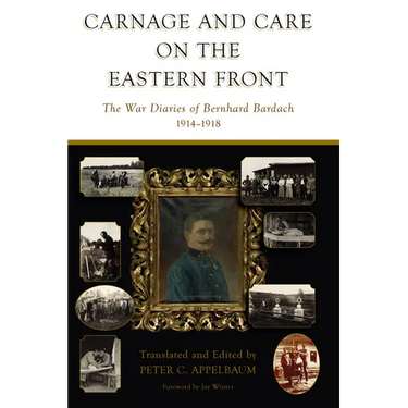 Carnage and Care on the Eastern Front: The War Diaries of Bernhard Bardach, 1914-1918