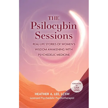 The Psilocybin Sessions: Real-Life Stories of Women's Wisdom Awakening with Psychedelic Medicine
