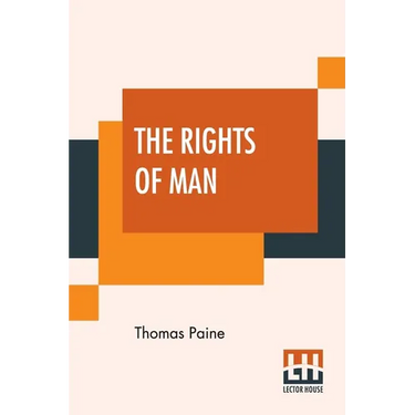 The Rights Of Man: Part I. Being An Answer To Mr. Burke's Attack On The French Revoloution And Part II. Combining Principle And Practice Collected And