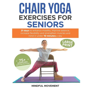 Chair Yoga Exercises for Seniors: 21 Days to Enhance Mobility, Improve Balance, Increase Flexibility and Strengthen Muscles and Mind Under 10 Minutes