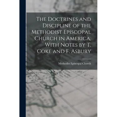 The Doctrines and Discipline of the Methodist Episcopal Church in America, With Notes by T. Coke and F. Asbury