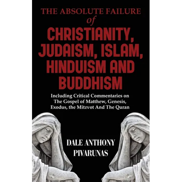 The Absolute Failure of Christianity, Judaism, Islam, Hinduism and Buddhism: Including Critical Commentaries on The Gospel of Matthew, Genesis, Exodus