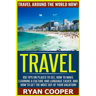 Travel: Travel Around The World NOW! - 100 Tips On Places To See, How To Make Learning A Culture And Language Easier, And How