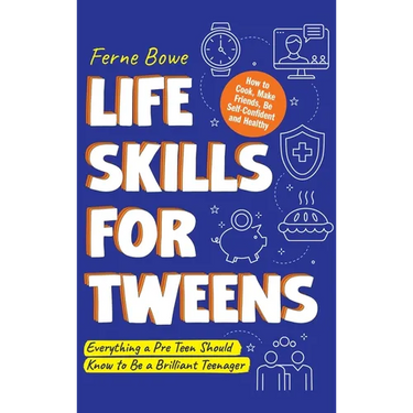 Life Skills for Tweens: How to Cook, Make Friends, Be Self Confident and Healthy. Everything a Pre Teen Should Know to Be a Brilliant Teenager