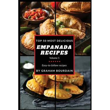 Top 50 Most Delicious Empanada Recipes: Easy-to-follow recipes - A Cookbook with Beef, Pork, Chicken, Turkey and more - [Books on Meat Pies, Samosas,