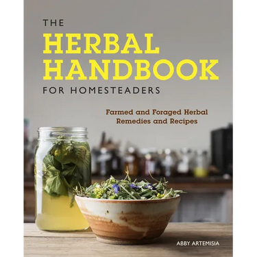 The Herbal Handbook for Homesteaders: Farmed and Foraged Herbal Remedies and Recipes