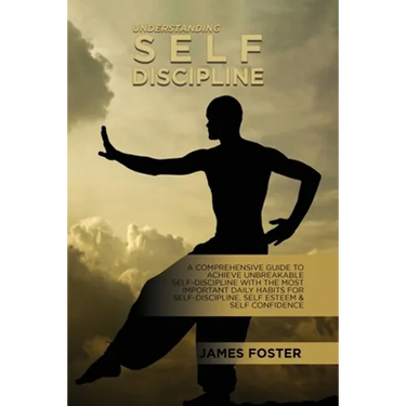 Understanding Self- Discipline: A Comprehensive Guide To Achieve Unbreakable Self-Discipline With The Most Important Daily Habits For Self- Discipline