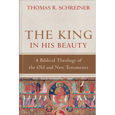 The King in His Beauty: A Biblical Theology of the Old and New Testaments
