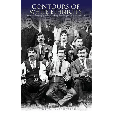 Contours of White Ethnicity: Popular Ethnography and the Making of Usable Pasts in Greek America