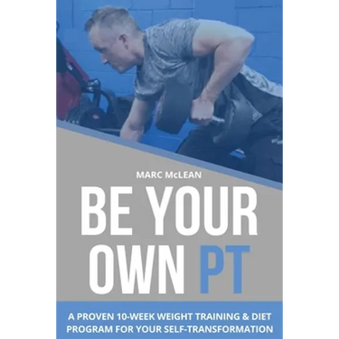 Be Your Own PT: A Proven 10-Week Weight Training & Diet Program For Your Self-Transformation
