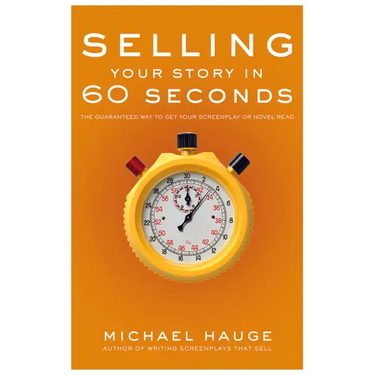 Selling Your Story in 60 Seconds: The Guaranteed Way to Get Your Screenplay or Novel Read