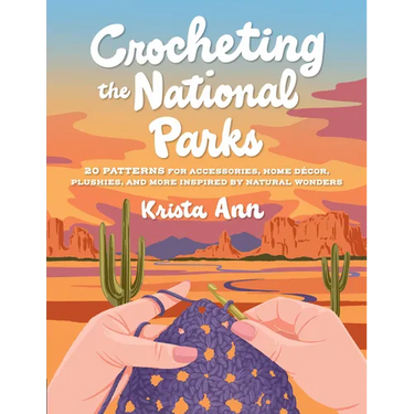 Crocheting the National Parks: 20 Patterns for Accessories, Home Décor, Plushies, and More Inspired by Natural Wonders