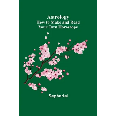 Astrology: How to Make and Read Your Own Horoscope