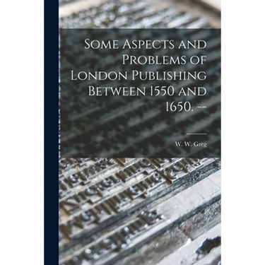 Some Aspects and Problems of London Publishing Between 1550 and 1650. --