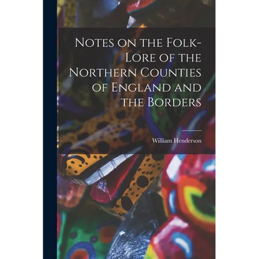 Notes on the Folk-lore of the Northern Counties of England and the Borders