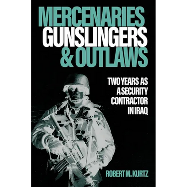 Mercenaries, Gunslingers, and Outlaws: Two Years as a Security Contractor in Iraq