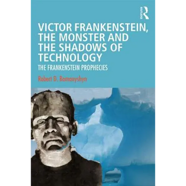 Victor Frankenstein, the Monster and the Shadows of Technology: The Frankenstein Prophecies