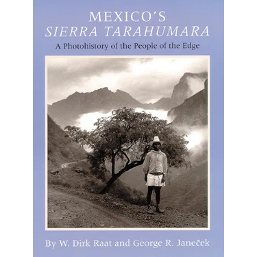 Mexicos Sierra Tarahumara: A Photohistory of the People of the Edge