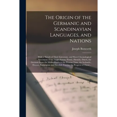 The Origin of the Germanic and Scandinavian Languages, and Nations: With a Sketch of Their Literature, and Short Chronological Specimens of the Anglo-