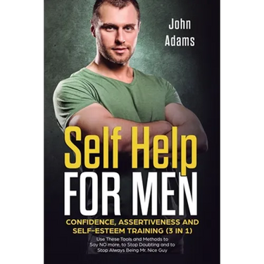 Self Help for Men: Confidence, Assertiveness and Self-Esteem Training (3 in 1) Use These Tools and Methods to Say NO more, to Stop Doubti