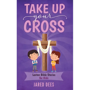 Take Up Your Cross: Lenten Bible Stories for Kids