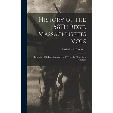 History of the 58Th Regt. Massachusetts Vols: From the 15Th Day of September, 1863, to the Close of the Rebellion