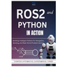 ROS2 and Python in Action: Building Intelligent Robots for Navigation, Sensing, and Real-World Problem Solving