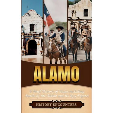 Alamo: A Brief History of Texas including Battle of the Alamo and its Key Figures