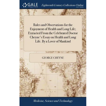 Rules and Observations for the Enjoyment of Health and Long Life; Extracted From the Celebrated Doctor Cheyne's Essay on Health and Long Life. By a Lo
